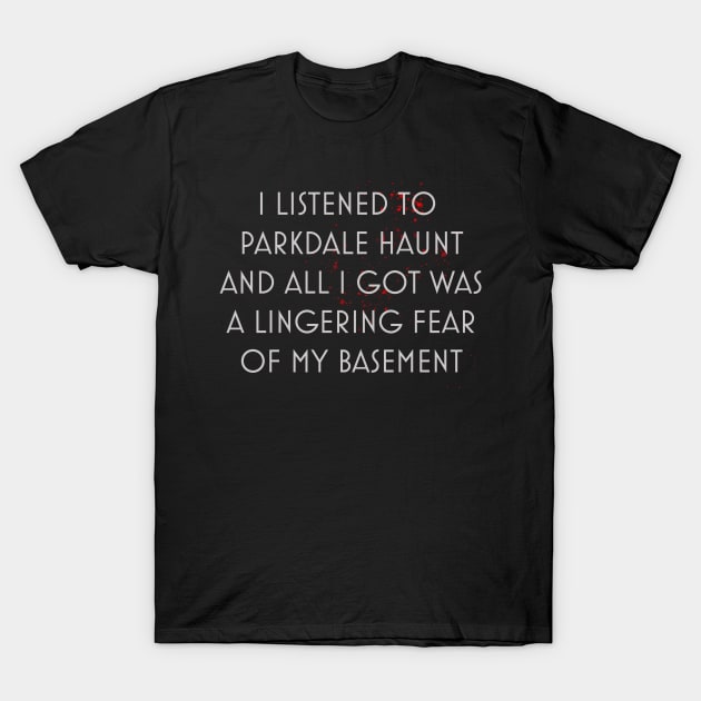 I FEAR MY BASEMENT T-Shirt by Parkdale Haunt
